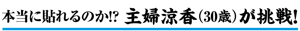 本当に貼れるのか!?主婦涼香(30歳)が挑戦!